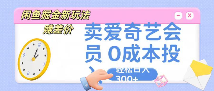 咸鱼掘金新玩法 赚差价 卖爱奇艺会员 0成本投入 轻松日收入300+-天韵资源网