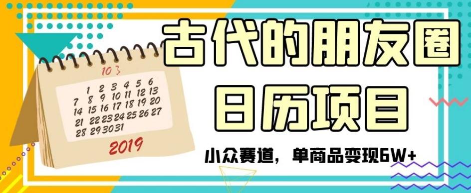 古代的朋友圈日历项目，小众赛道，单商品变现6W+【揭秘】-天韵资源网