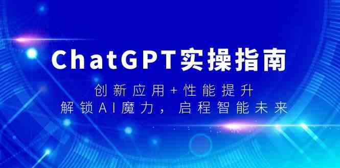 ChatGPT实操指南，创新应用+性能提升，解锁AI魔力，启程智能未来-天韵资源网