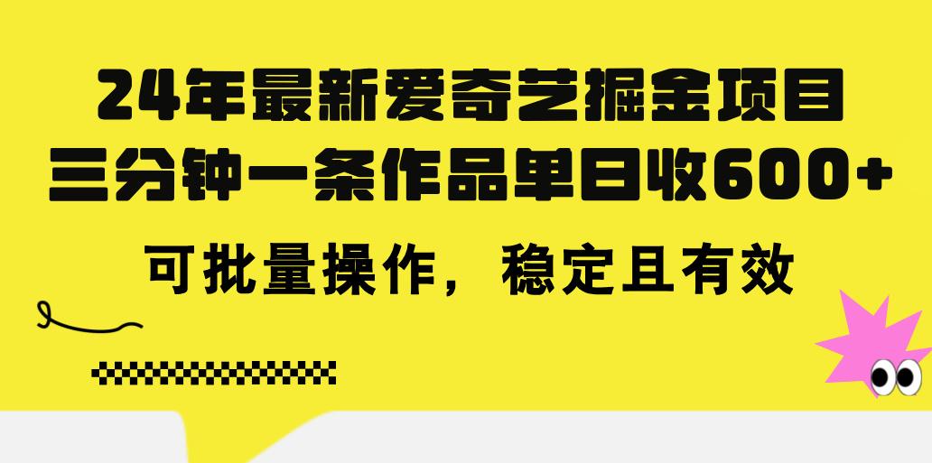 24年 最新爱奇艺掘金项目，三分钟一条作品单日收600+，可批量操作，稳…-天韵资源网