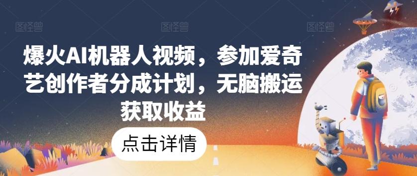 爆火AI机器人视频，参加爱奇艺创作者分成计划，无脑搬运获取收益【揭秘】-天韵资源网