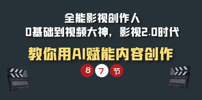(9543期)全能-影视 创作人，0基础到视频大神，影视2.0时代，教你用AI赋能内容创作-天韵资源网