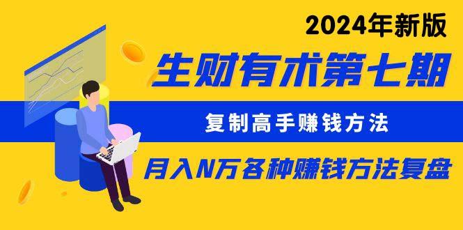 生财有术第七期：复制高手赚钱方法 月入N万各种方法复盘(更新24年0417-天韵资源网