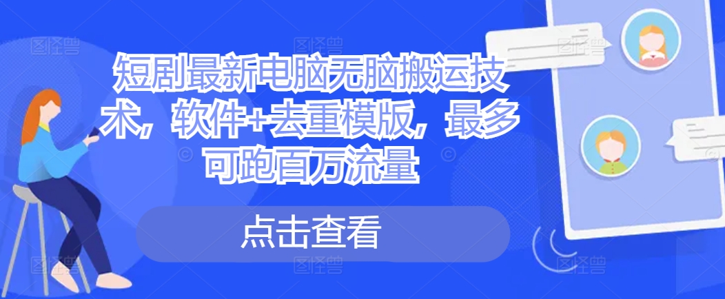 短剧最新电脑无脑搬运技术，软件+去重模版，最多可跑百万流量-天韵资源网