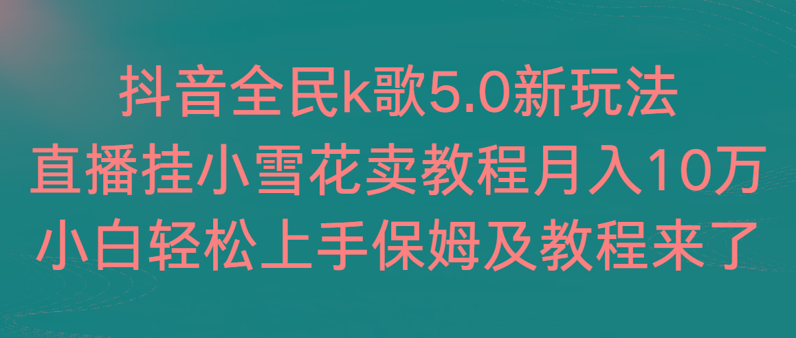 抖音全民k歌5.0新玩法，直播挂小雪花卖教程月入10万，小白轻松上手，保…-天韵资源网