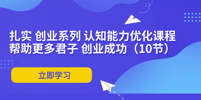 扎实 创业系列 认知能力优化课程：帮助更多君子 创业成功(10节-天韵资源网