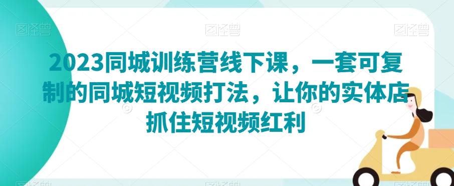 2023同城训练营线下课，一套可复制的同城短视频打法，让你的实体店抓住短视频红利-天韵资源网