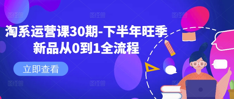 淘系运营课30期-下半年旺季新品从0到1全流程-天韵资源网