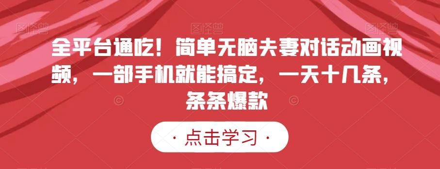 全平台通吃！简单无脑夫妻对话动画视频，一部手机就能搞定，一天十几条，条条爆款【揭秘】-天韵资源网