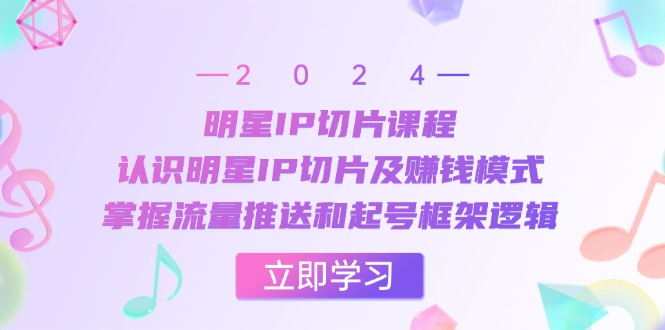 明星IP切片课程：认识明星IP切片及赚钱模式，掌握流量推送和起号框架逻辑-天韵资源网