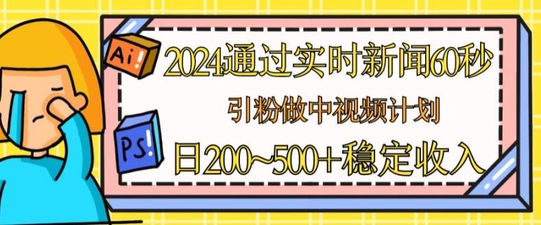 2024通过实时新闻60秒，引粉做中视频计划或者流量主，日几张稳定收入【揭秘】-天韵资源网