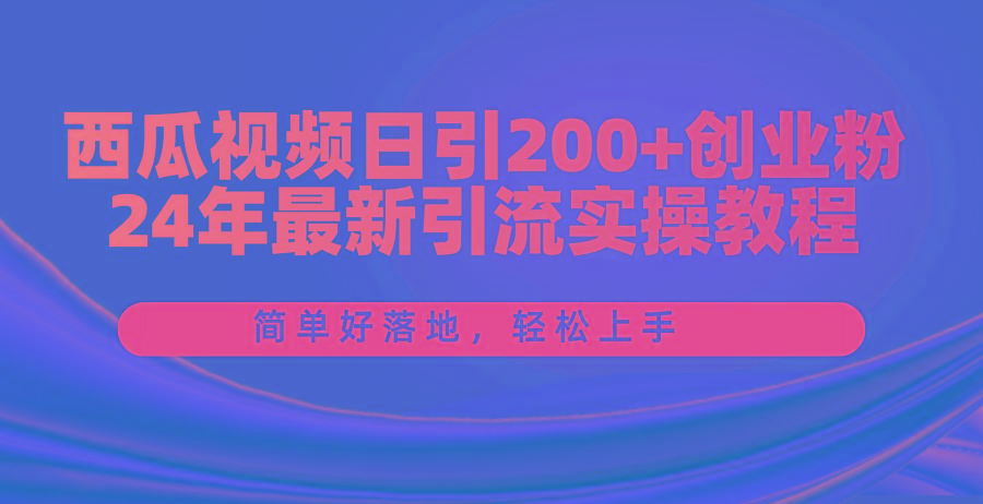 西瓜视频日引200+创业粉，24年最新引流实操教程，简单好落地，轻松上手-天韵资源网