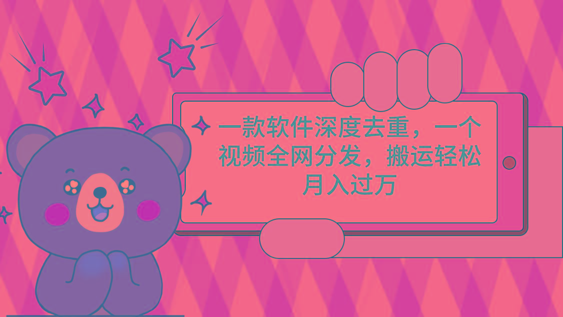 一款软件深度去重，一个视频全网分发，搬运轻松月入过万-天韵资源网