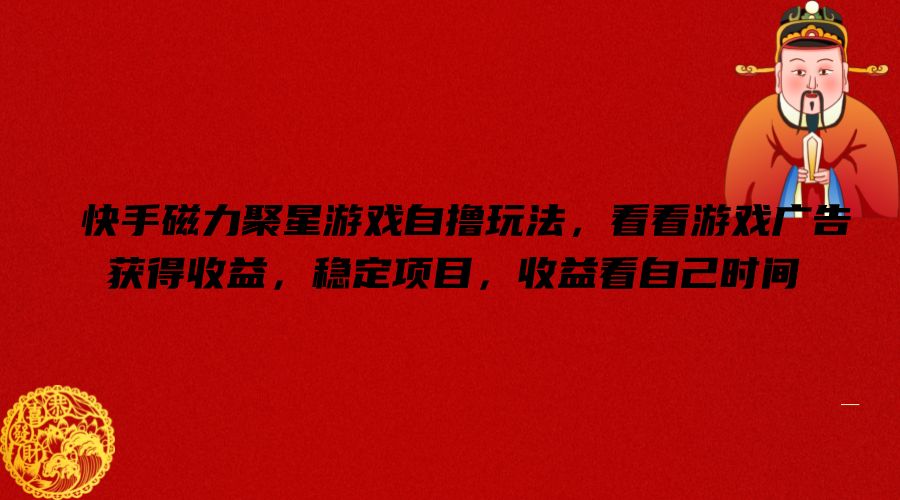 快手磁力聚星游戏自撸玩法，看看游戏广告获得收益，稳定项目，收益看自己时间【揭秘】-天韵资源网