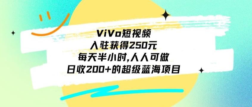 ViVo短视频，入驻获得250元，每天半小时，日收200+的超级蓝海项目，人人可做-天韵资源网