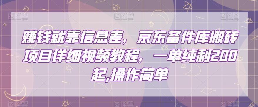 赚钱就靠信息差，京东备件库搬砖项目详细视频教程，一单纯利200，操作简单【揭秘】-天韵资源网