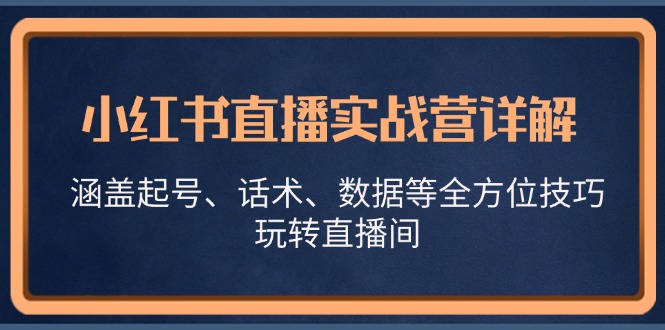 小红书直播实战营详解，涵盖起号、话术、数据等全方位技巧，玩转直播间-天韵资源网