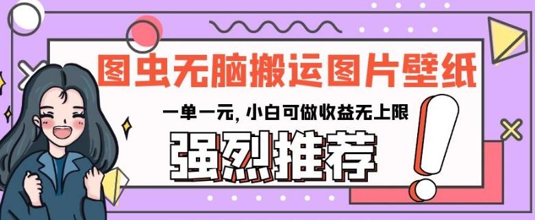 图虫无脑搬运图片壁纸，一单一元，小白可做收益无上限【揭秘】-天韵资源网