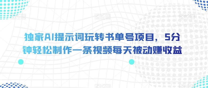 独家AI提示词玩转书单号项目，5分钟轻松制作一条视频每天被动赚收益【揭秘】-天韵资源网