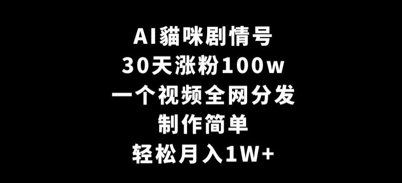 AI貓咪剧情号，30天涨粉100w，制作简单，一个视频全网分发，轻松月入1W+【揭秘】-天韵资源网
