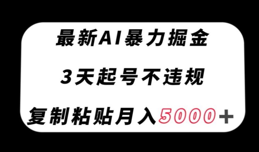 最新AI暴力掘金，3天必起号不违规，复制粘贴月入5000＋【揭秘】-天韵资源网