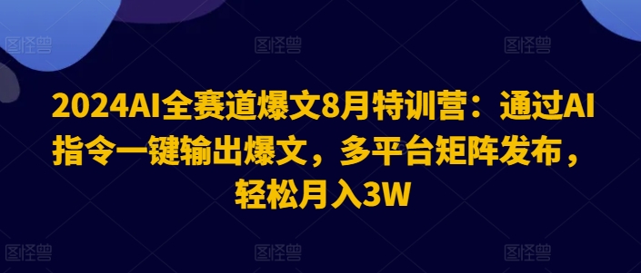 2024AI全赛道爆文8月特训营：通过AI指令一键输出爆文，多平台矩阵发布，轻松月入3W【揭秘】-天韵资源网