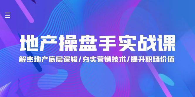 (9960期)地产 操盘手实战课：解密地产底层逻辑/夯实营销技术/提升职场价值(24节)-天韵资源网