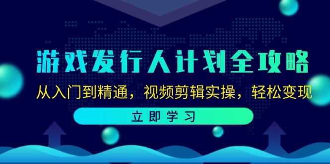游戏发行人计划全攻略：从入门到精通，视频剪辑实操，轻松变现-天韵资源网