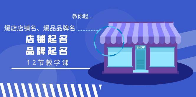 教你起“爆店店铺名、爆品品牌名”，店铺起名，品牌起名(12节教学课)-天韵资源网