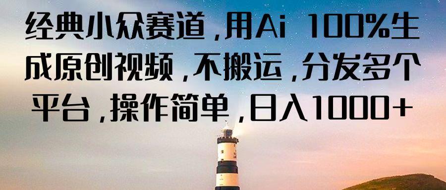 经典小众赛道，用Ai 100%生成原创视频，不搬运，分发多个平台，操作简单，日入1000+-天韵资源网
