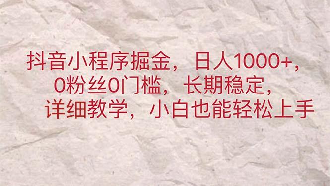 抖音小程序掘金，日人1000+，0粉丝0门槛，长期稳定，小白也能轻松上手-天韵资源网