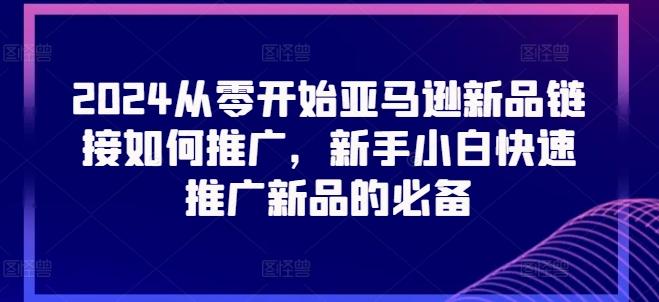 2024从零开始亚马逊新品链接如何推广，新手小白快速推广新品的必备-天韵资源网
