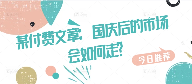 某付费文章：国庆后的市场会如何走?-天韵资源网