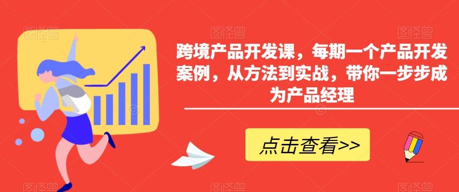 跨境产品开发课，每期一个产品开发案例，从方法到实战，带你一步步成为产品经理-天韵资源网