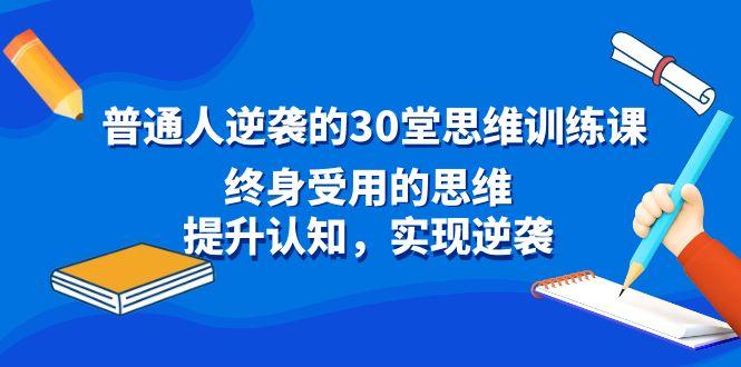 普通人逆袭的30堂思维训练课，终身受用的思维，提升认知，实现逆袭-天韵资源网