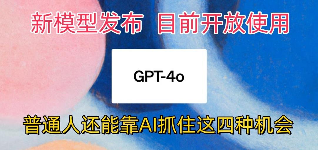 最强模型ChatGPT-4omni震撼发布，目前开放使用，普通人可以利用AI抓住的四…-天韵资源网