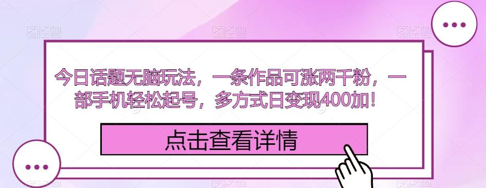 今日话题无脑玩法，一条作品可涨两千粉，一部手机轻松起号，多方式日变现400加！-天韵资源网