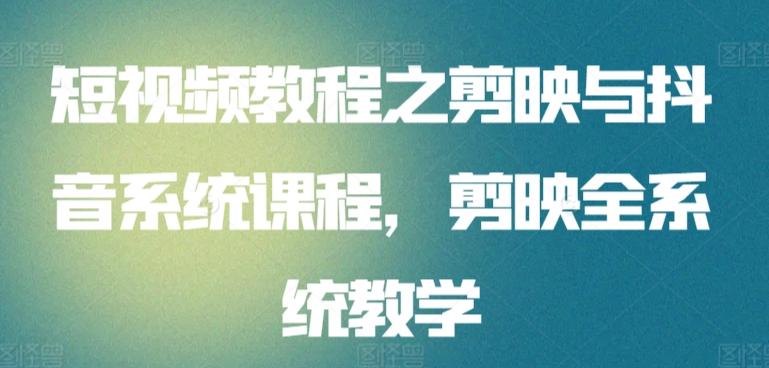 短视频教程之剪映与抖音系统课程，剪映全系统教学-天韵资源网