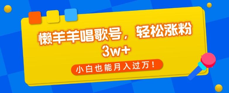 懒羊羊唱歌号，轻松涨粉3w+，小白也能轻松月入过万！-天韵资源网