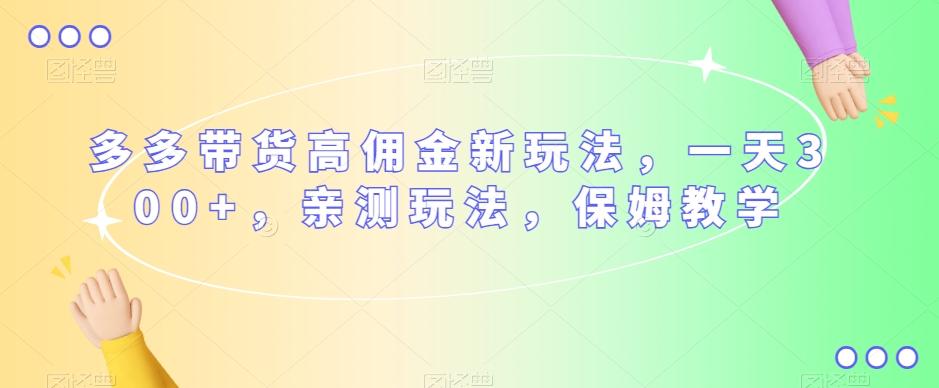 多多带货高佣金新玩法，一天300+，亲测玩法，保姆教学-天韵资源网