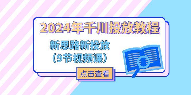 2024年千川投放教程，新思路+新投放(9节视频课-天韵资源网