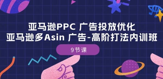 亚马逊PPC 广告投放优化：亚马逊多Asin 广告-高阶打法内训班-9节课-天韵资源网