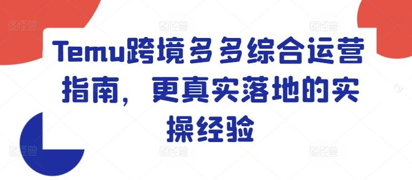Temu跨境多多综合运营指南，更真实落地的实操经验-天韵资源网