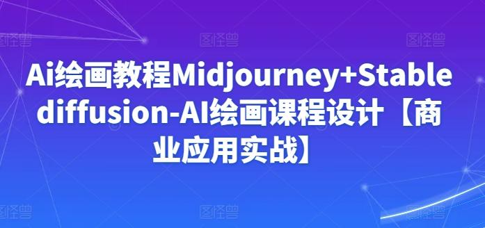 Ai绘画教程Midjourney+Stablediffusion-AI绘画课程设计【商业应用实战】-天韵资源网
