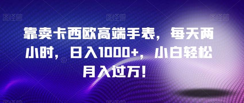 靠卖卡西欧高端手表，每天两小时，日入1000+，小白轻松月入过万！-天韵资源网