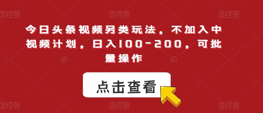 今日头条视频另类玩法，不加入中视频计划，日入100-200，可批量操作【揭秘】-天韵资源网