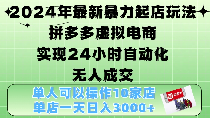2024年最新暴力起店玩法，拼多多虚拟电商4.0，24小时实现自动化无人成交，单店月入3000+【揭秘】-天韵资源网