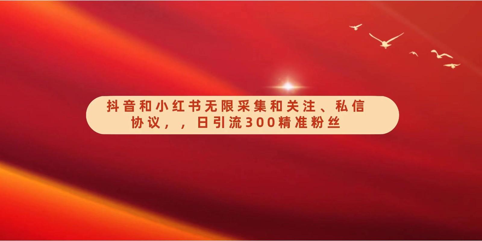 抖音和小红书无限采集和关注、私信协议，日引流300精准粉-天韵资源网