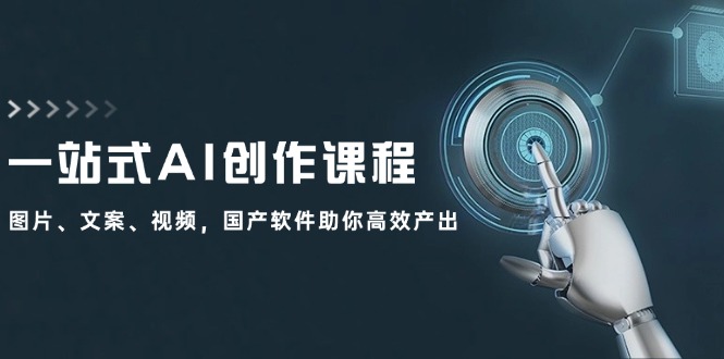 一站式AI创作课程：图片、文案、视频，国产软件助你高效产出-天韵资源网