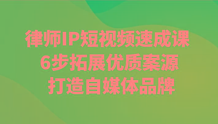 律师IP短视频速成课 6步拓展优质案源 打造自媒体品牌-天韵资源网